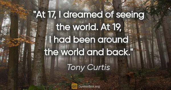 Tony Curtis quote: "At 17, I dreamed of seeing the world. At 19, I had been around..."