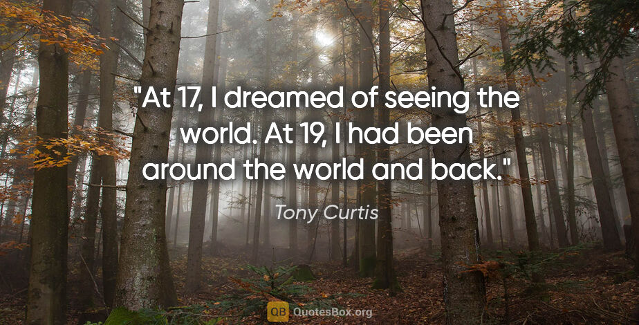 Tony Curtis quote: "At 17, I dreamed of seeing the world. At 19, I had been around..."