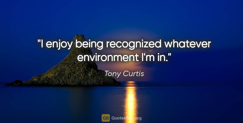 Tony Curtis quote: "I enjoy being recognized whatever environment I'm in."