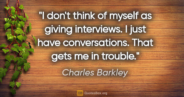 Charles Barkley quote: "I don't think of myself as giving interviews. I just have..."