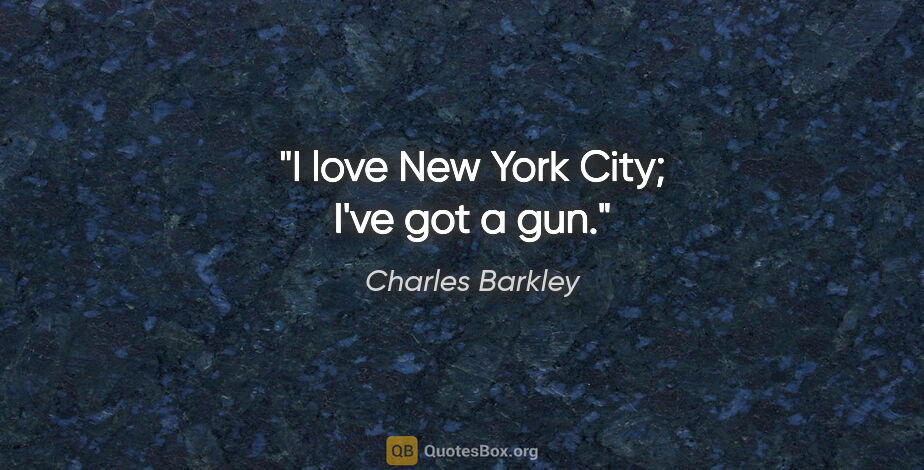 Charles Barkley quote: "I love New York City; I've got a gun."