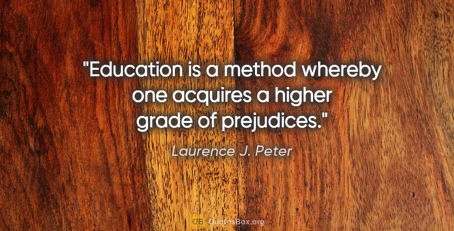 Laurence J. Peter quote: "Education is a method whereby one acquires a higher grade of..."