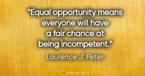 Laurence J. Peter quote: "Equal opportunity means everyone will have a fair chance at..."