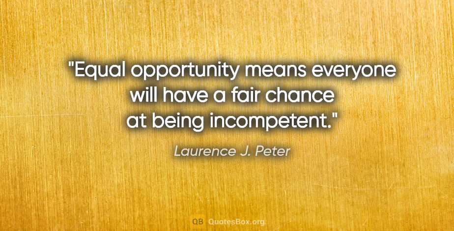 Laurence J. Peter quote: "Equal opportunity means everyone will have a fair chance at..."