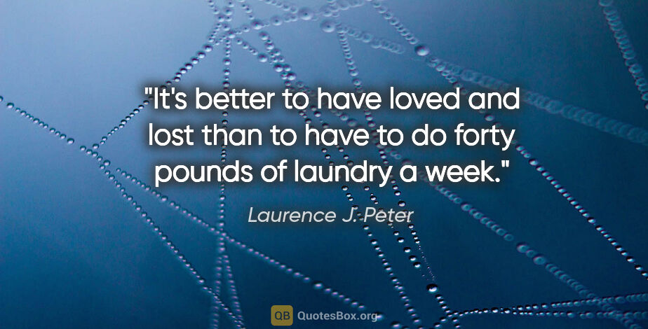 Laurence J. Peter quote: "It's better to have loved and lost than to have to do forty..."