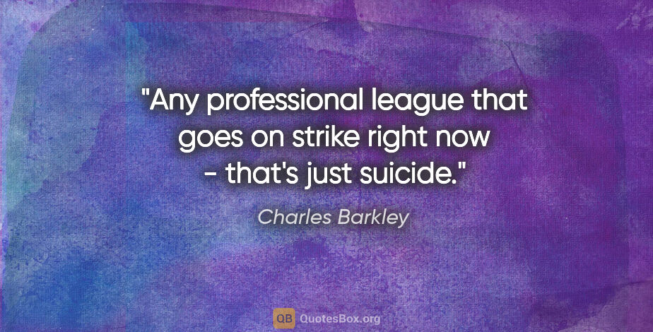 Charles Barkley quote: "Any professional league that goes on strike right now - that's..."