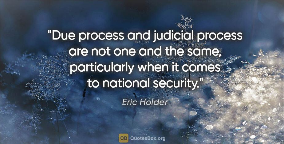 Eric Holder quote: "Due process and judicial process are not one and the same,..."