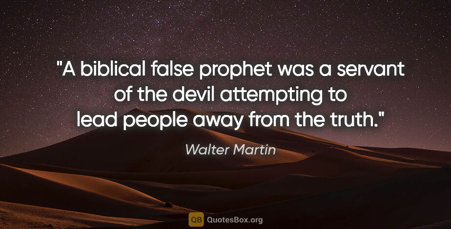 Walter Martin quote: "A biblical false prophet was a servant of the devil attempting..."