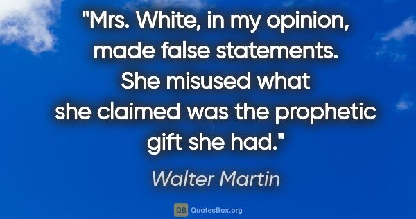 Walter Martin quote: "Mrs. White, in my opinion, made false statements. She misused..."