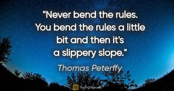 Thomas Peterffy quote: "Never bend the rules. You bend the rules a little bit and then..."