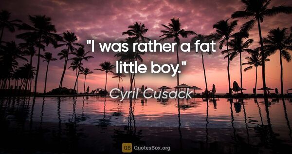 Cyril Cusack quote: "I was rather a fat little boy."