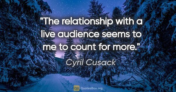 Cyril Cusack quote: "The relationship with a live audience seems to me to count for..."