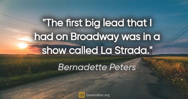 Bernadette Peters quote: "The first big lead that I had on Broadway was in a show called..."