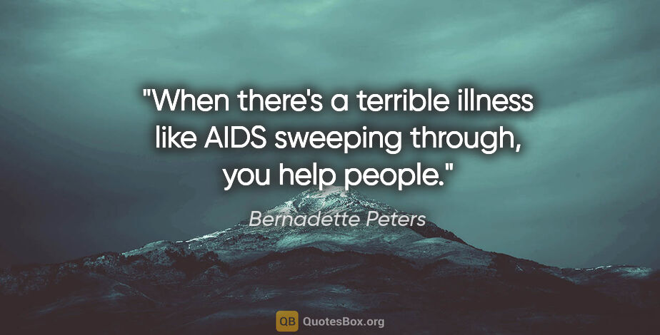 Bernadette Peters quote: "When there's a terrible illness like AIDS sweeping through,..."