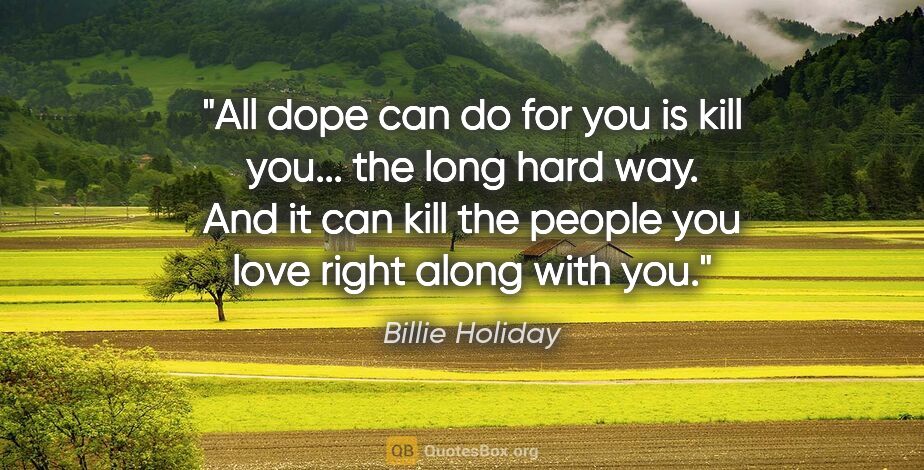 Billie Holiday quote: "All dope can do for you is kill you... the long hard way. And..."
