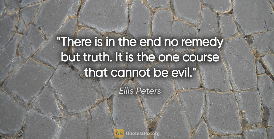 Ellis Peters quote: "There is in the end no remedy but truth. It is the one course..."