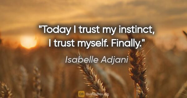 Isabelle Adjani quote: "Today I trust my instinct, I trust myself. Finally."