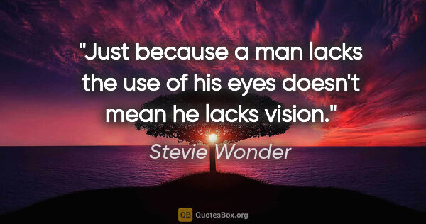 Stevie Wonder quote: "Just because a man lacks the use of his eyes doesn't mean he..."