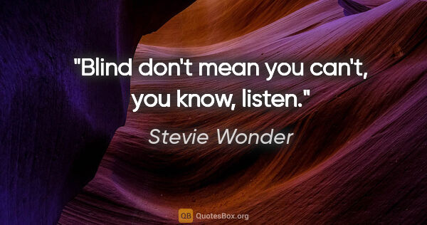 Stevie Wonder quote: "Blind don't mean you can't, you know, listen."