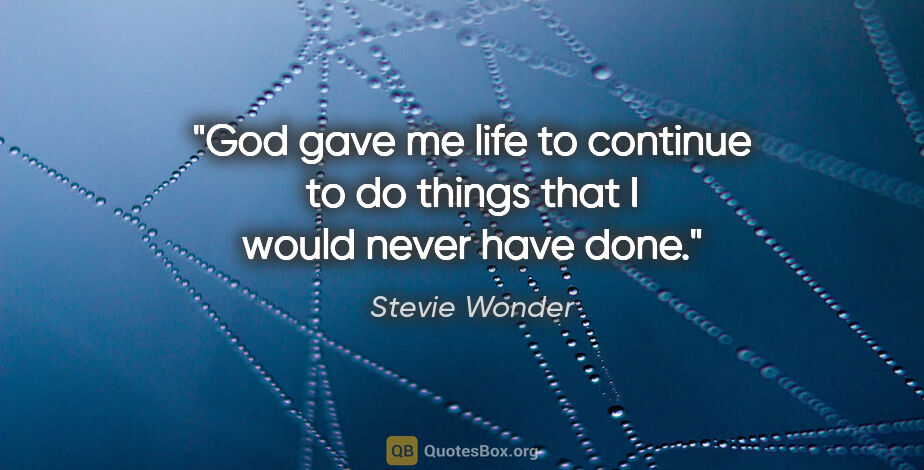 Stevie Wonder quote: "God gave me life to continue to do things that I would never..."
