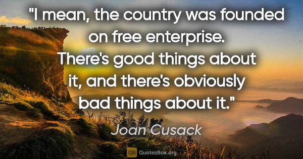 Joan Cusack quote: "I mean, the country was founded on free enterprise. There's..."