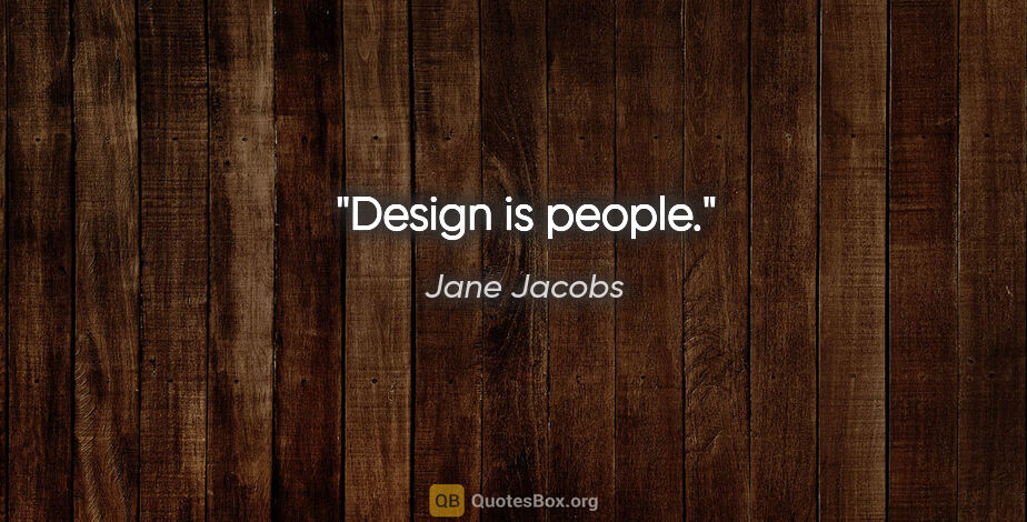 Jane Jacobs quote: "Design is people."