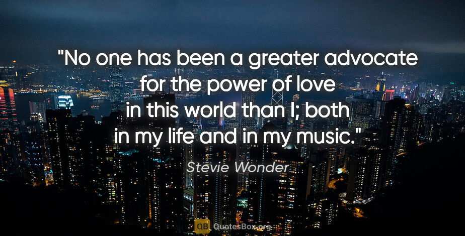 Stevie Wonder quote: "No one has been a greater advocate for the power of love in..."