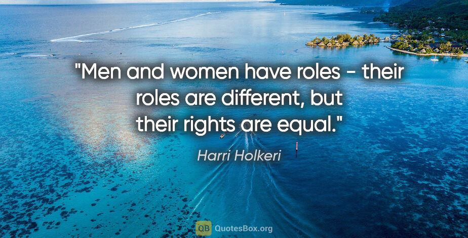 Harri Holkeri quote: "Men and women have roles - their roles are different, but..."