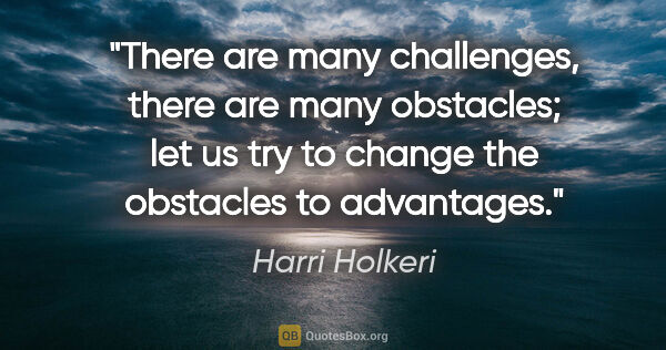 Harri Holkeri quote: "There are many challenges, there are many obstacles; let us..."