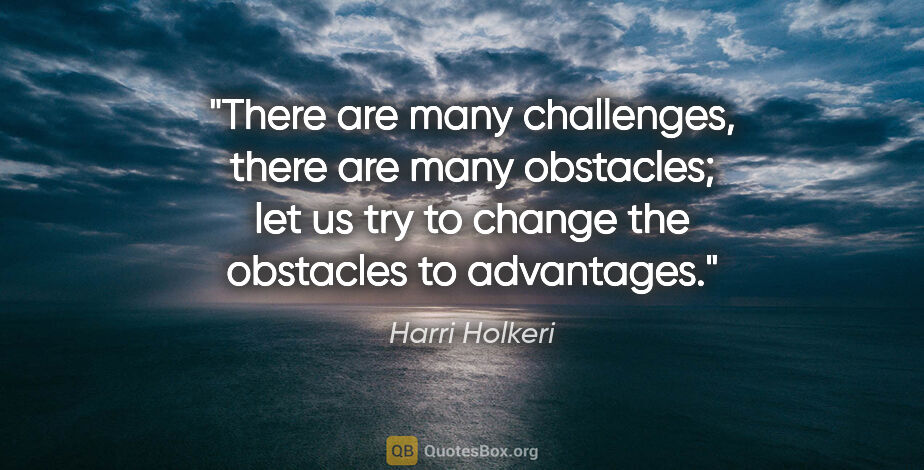 Harri Holkeri quote: "There are many challenges, there are many obstacles; let us..."