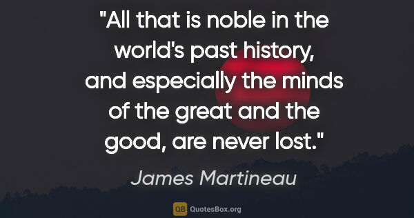 James Martineau quote: "All that is noble in the world's past history, and especially..."