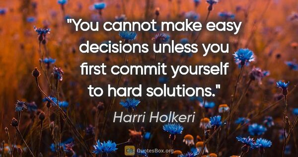 Harri Holkeri quote: "You cannot make easy decisions unless you first commit..."