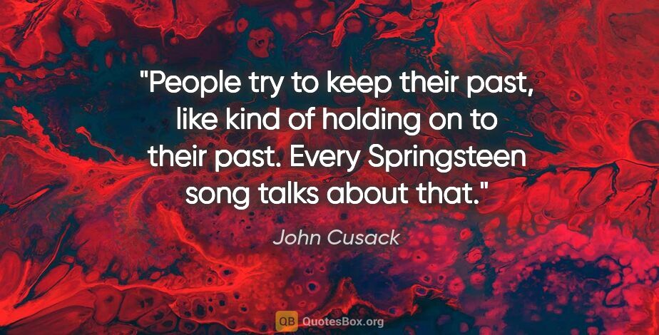 John Cusack quote: "People try to keep their past, like kind of holding on to..."