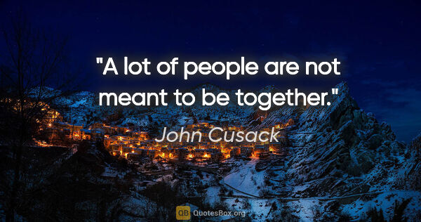 John Cusack quote: "A lot of people are not meant to be together."