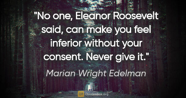 Marian Wright Edelman quote: "No one, Eleanor Roosevelt said, can make you feel inferior..."