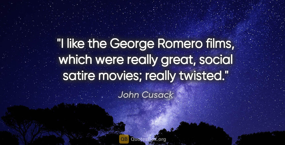 John Cusack quote: "I like the George Romero films, which were really great,..."
