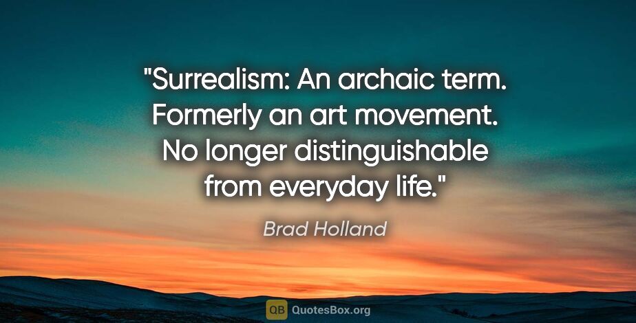 Brad Holland quote: "Surrealism: An archaic term. Formerly an art movement. No..."