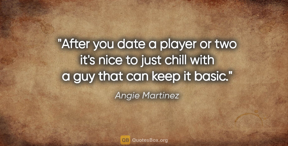 Angie Martinez quote: "After you date a player or two it's nice to just chill with a..."