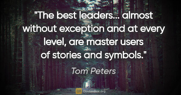 Tom Peters quote: "The best leaders... almost without exception and at every..."