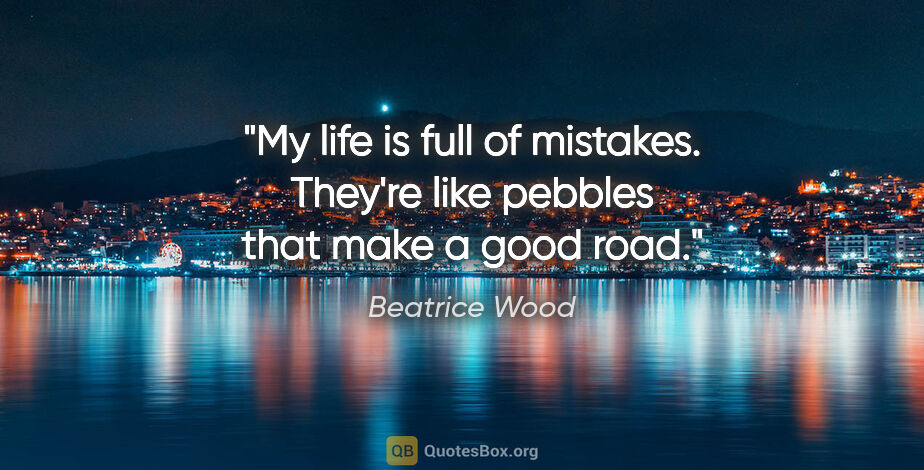 Beatrice Wood quote: "My life is full of mistakes. They're like pebbles that make a..."