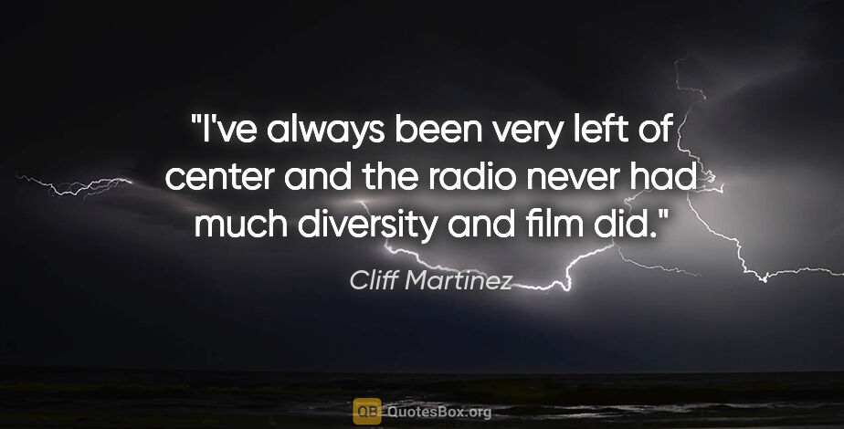 Cliff Martinez quote: "I've always been very left of center and the radio never had..."