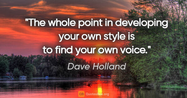 Dave Holland quote: "The whole point in developing your own style is to find your..."