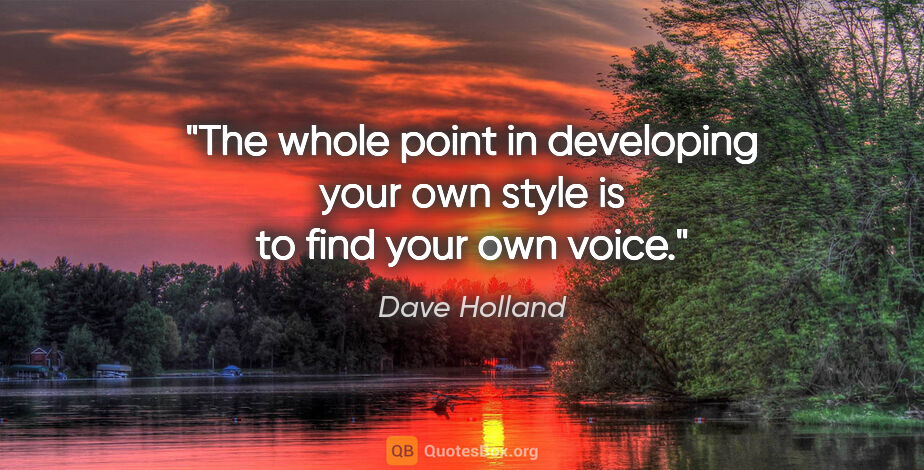 Dave Holland quote: "The whole point in developing your own style is to find your..."