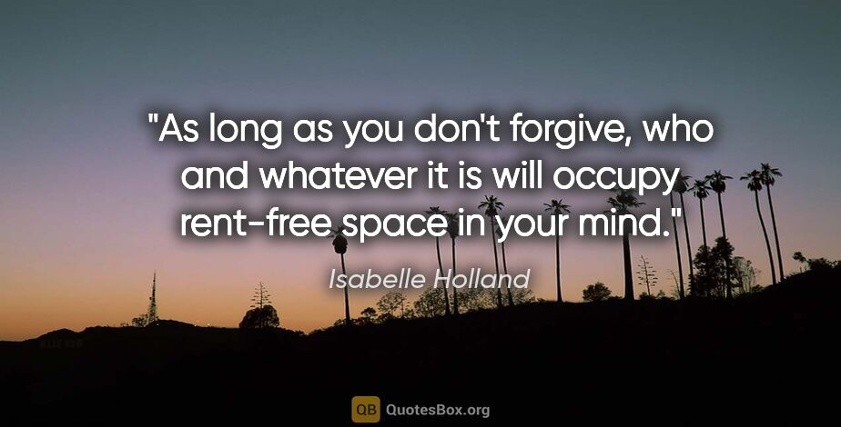 Isabelle Holland quote: "As long as you don't forgive, who and whatever it is will..."