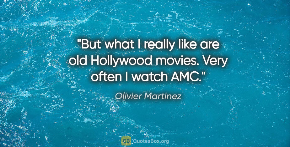 Olivier Martinez quote: "But what I really like are old Hollywood movies. Very often I..."