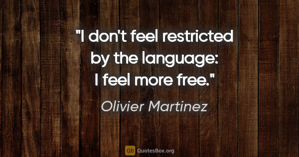 Olivier Martinez quote: "I don't feel restricted by the language: I feel more free."