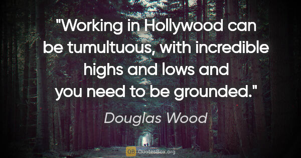 Douglas Wood quote: "Working in Hollywood can be tumultuous, with incredible highs..."