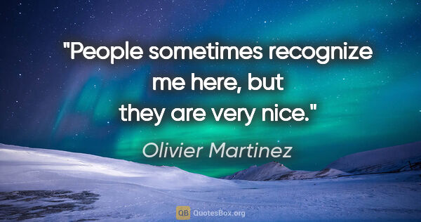 Olivier Martinez quote: "People sometimes recognize me here, but they are very nice."