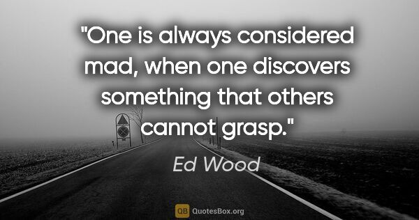 Ed Wood quote: "One is always considered mad, when one discovers something..."