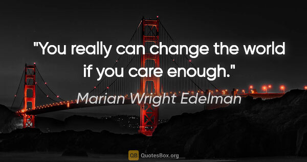 Marian Wright Edelman quote: "You really can change the world if you care enough."